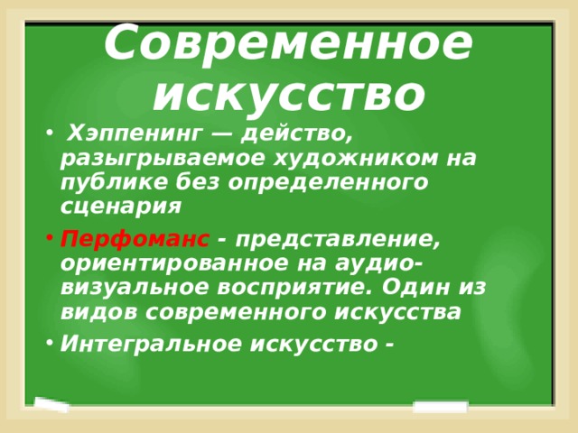 Современное искусство  Хэппенинг — действо, разыгрываемое художником на публике без определенного сценария Перфоманс - представление, ориентированное на аудио-визуальное восприятие. Один из видов современного искусства Интегральное искусство -  