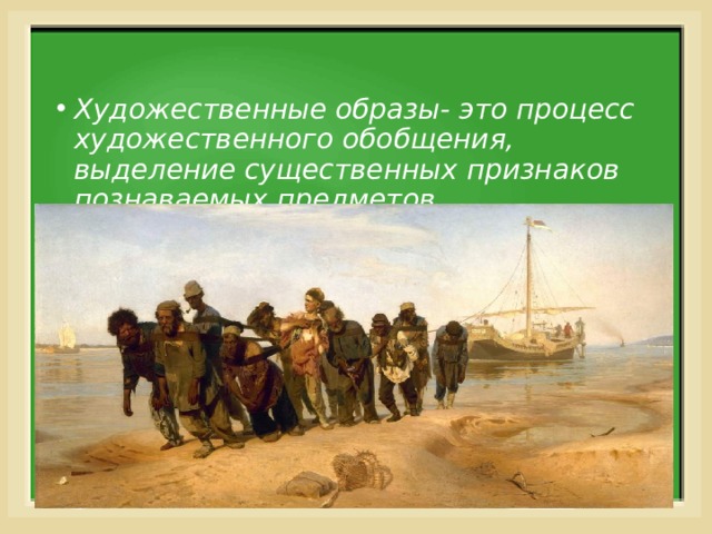 Художественные образы- это процесс художественного обобщения, выделение существенных признаков познаваемых предметов  