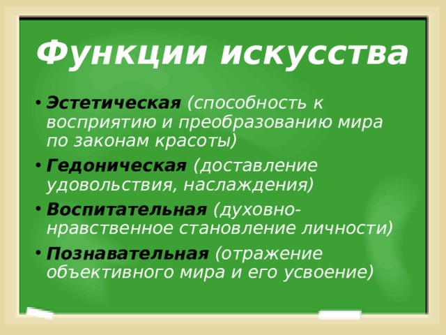 Функции искусства Эстетическая (способность к восприятию и преобразованию мира по законам красоты) Гедоническая  (доставление удовольствия, наслаждения) Воспитательная (духовно-нравственное становление личности) Познавательная  (отражение объективного мира и его усвоение) 
