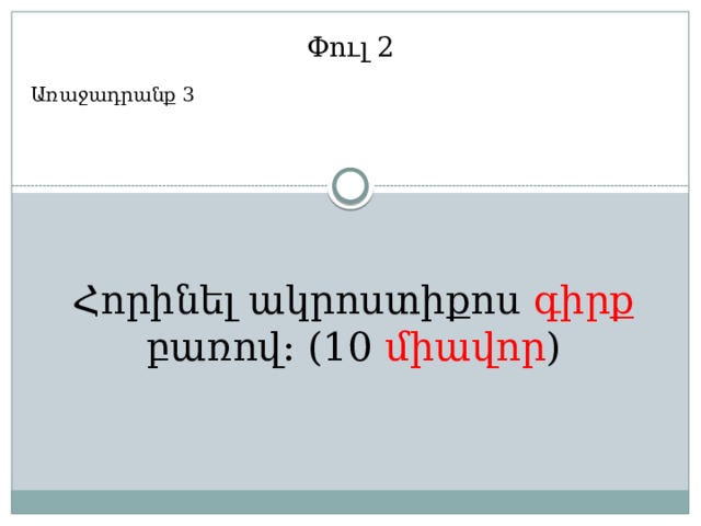 Փուլ 2 Առաջադրանք 3 Հորինել ակրոստիքոս գիրք բառով: (10 միավոր ) 
