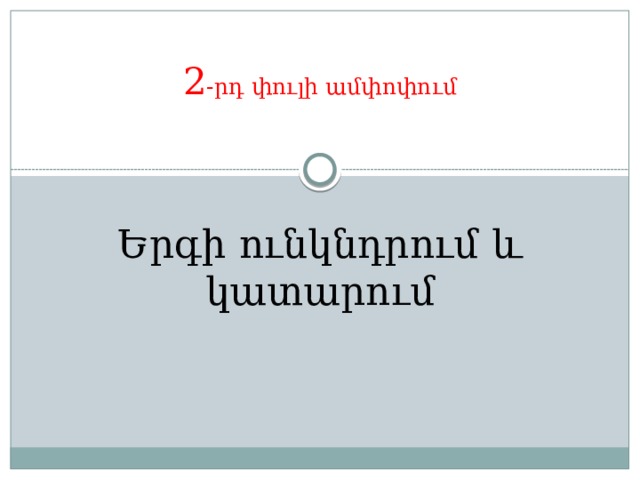 2 -րդ փուլի ամփոփում Երգի ունկնդրում և կատարում 