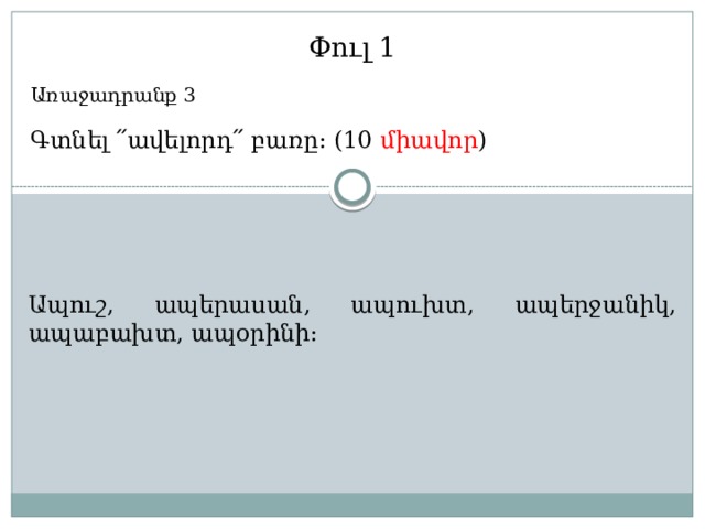 Փուլ 1 Առաջադրանք 3 Գտնել ՛՛ավելորդ՛՛ բառը: (10 միավոր ) Ապուշ, ապերասան, ապուխտ, ապերջանիկ, ապաբախտ, ապօրինի: 