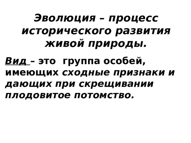 Эволюция – процесс исторического развития живой природы. Вид  – это группа особей, имеющих сходные признаки и дающих при скрещивании плодовитое потомство. 