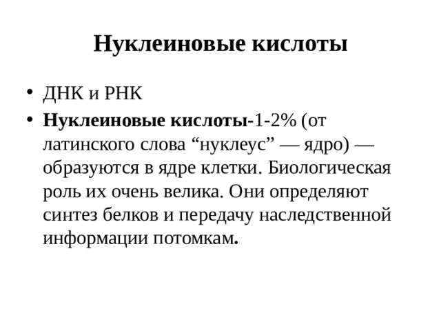 Нуклеиновые кислоты ДНК и РНК  Нуклеиновые кислоты- 1-2% (от латинского слова “нуклеус” — ядро) — образуются в ядре клетки. Биологическая роль их очень велика. Они определяют синтез белков и передачу наследственной информации потомкам . 