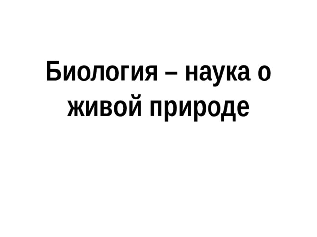 Биология – наука о живой природе   