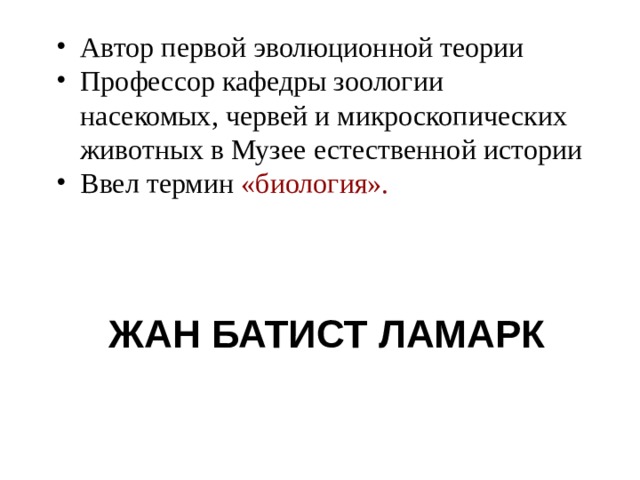 Автор первой эволюционной теории Профессор кафедры зоологии насекомых, червей и микроскопических животных в Музее естественной истории Ввел термин «биология». ЖАН БАТИСТ ЛАМАРК 