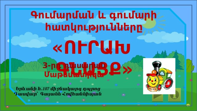 Գումարման և գումարի հատկությունները «ՈՒՐԱԽ ԳՆԱՑՔ» 3-րդ դասարան Մաթեմատիկա Երևանի հ․107 միջնակարգ դպրոց Դասվար՝ Գայանե Հովհաննիսյան 