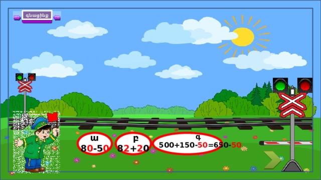 գնացինք = 650 500 + 150  բ  գ 8 2 + 2 0 500+150- 50 =650- 50  ա 8 0 -5 0 16 