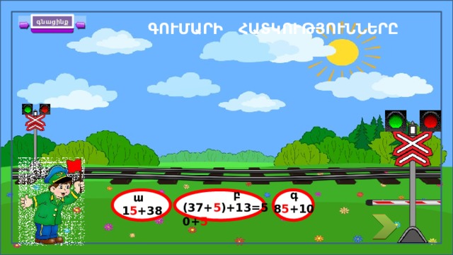 գնացինք ԳՈՒՄԱՐԻ ՀԱՏԿՈՒԹՅՈՒՆՆԵՐԸ + 13 37 = 50  բ (37+ 5 )+13=50+ 5 գ 8 5 +10  ա 1 5 +38 10 