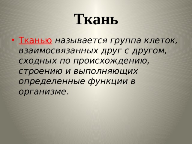 Ткань Тканью  называется группа клеток, взаимосвязанных друг с другом, сходных по происхождению, строению и выполняющих определенные функции в организме . 
