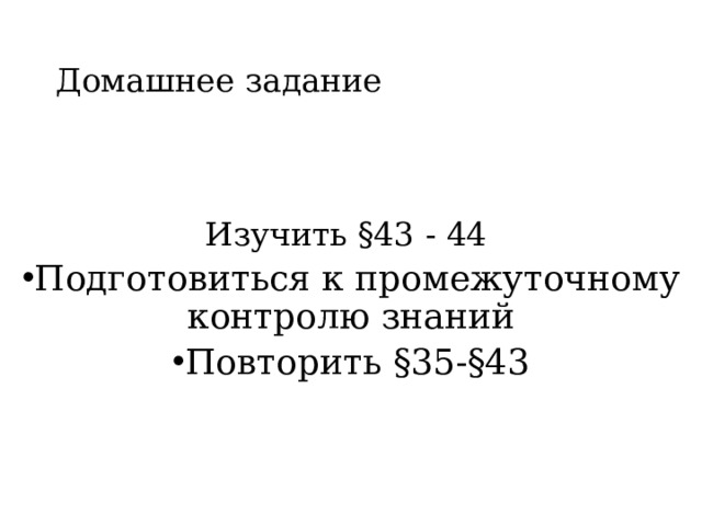 Домашнее задание Изучить §43 - 44 Подготовиться к промежуточному контролю знаний Повторить §35-§43 