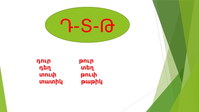 Դ-Տ-Թ    դուր թուր  դեղ տեղ  տուփ թուփ  տատիկ թաթիկ   
