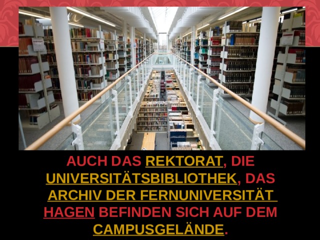 Auch das  Rektorat , die  Universitätsbibliothek , das  Archiv der Fernuniversität Hagen befinden sich auf dem  Campusgelände . 