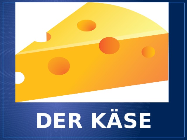 DER KÄSE 