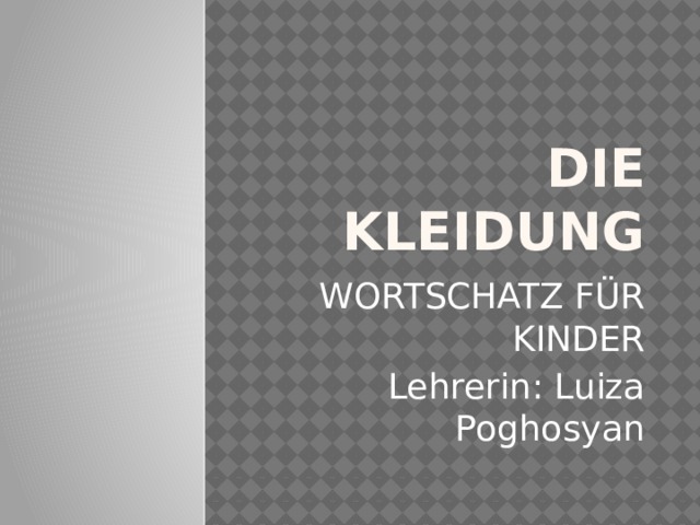 DIE KLEIDUNG WORTSCHATZ FÜR KINDER Lehrerin: Luiza Poghosyan 