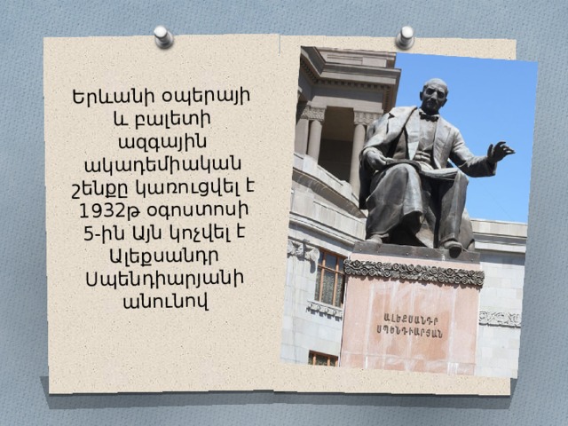 Երևանի օպերայի և բալետի ազգային ակադեմիական շենքը կառուցվել է 1932թ օգոստոսի 5-ին Այն կոչվել է Ալեքսանդր Սպենդիարյանի անունով Вставка рисунка 