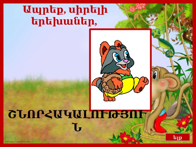 Ապրեք, սիրելի երեխաներ, ՇՆՈՐՀԱԿԱԼՈՒԹՅՈՒՆ ելք 