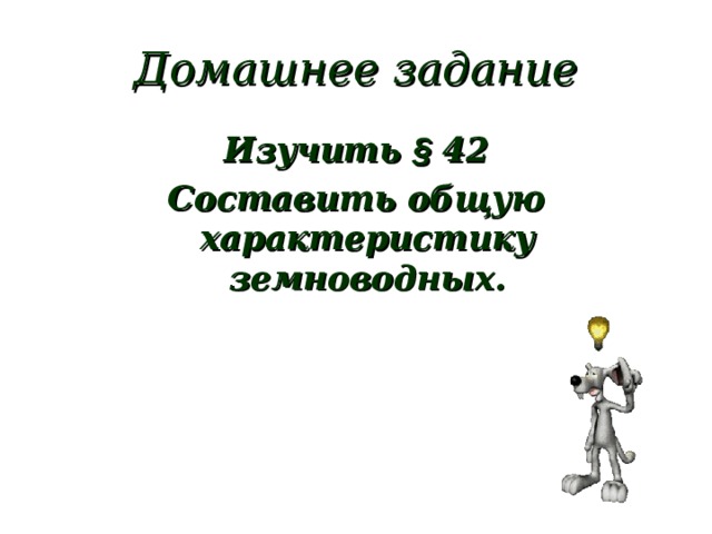 Домашнее задание Изучить § 42 Составить общую характеристику земноводных.  