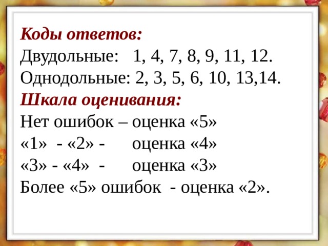 Коды ответов: Двудольные: 1, 4, 7, 8, 9, 11, 12. Однодольные: 2, 3, 5, 6, 10, 13,14. Шкала оценивания: Нет ошибок – оценка «5» «1» - «2» - оценка «4» «3» - «4» - оценка «3» Более «5» ошибок - оценка «2».  