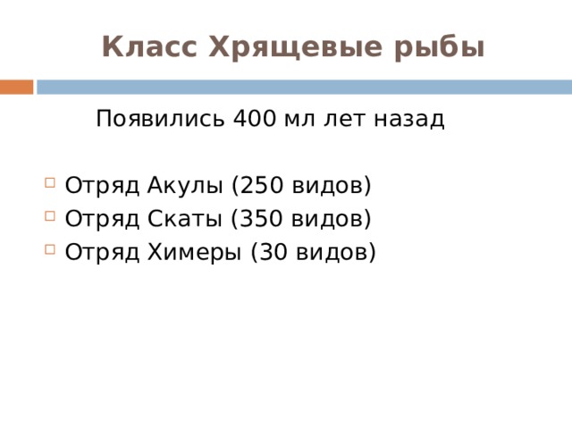 Класс Хрящевые рыбы  Появились 400 мл лет назад Отряд Акулы (250 видов) Отряд Скаты (350 видов) Отряд Химеры (30 видов ) 