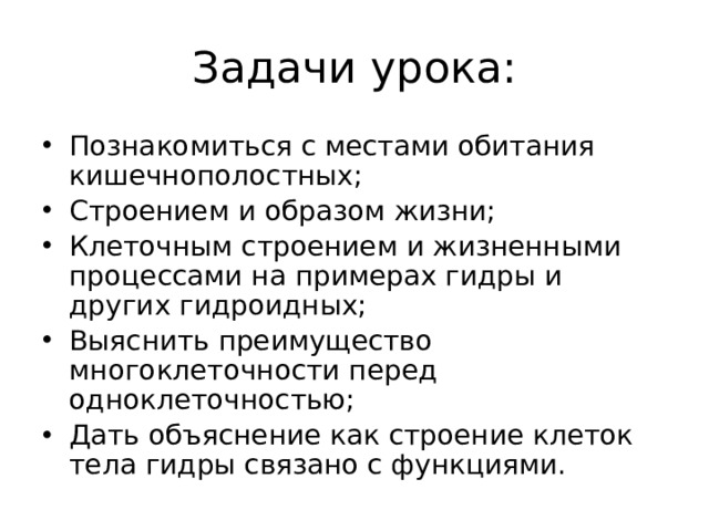 Задачи урока: Познакомиться с местами обитания кишечнополостных; Строением и образом жизни; Клеточным строением и жизненными процессами на примерах гидры и других гидроидных; Выяснить преимущество многоклеточности перед одноклеточностью; Дать объяснение как строение клеток тела гидры связано с функциями. 