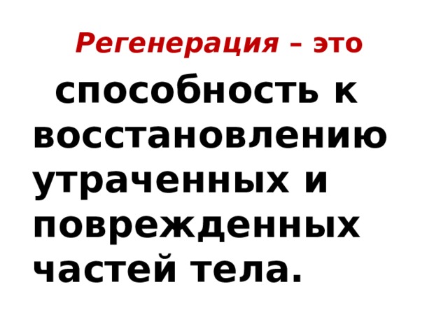 Регенерация – это  способность к восстановлению утраченных и поврежденных частей тела. 