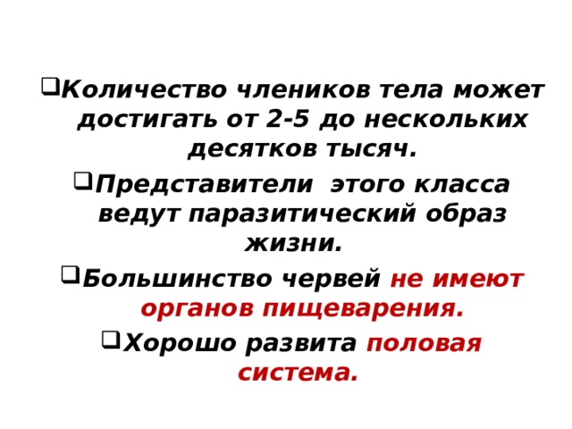 Количество члеников тела может достигать от 2-5 до нескольких десятков тысяч. Представители этого класса ведут паразитический образ жизни. Большинство червей не имеют органов пищеварения. Хорошо развита половая система.   