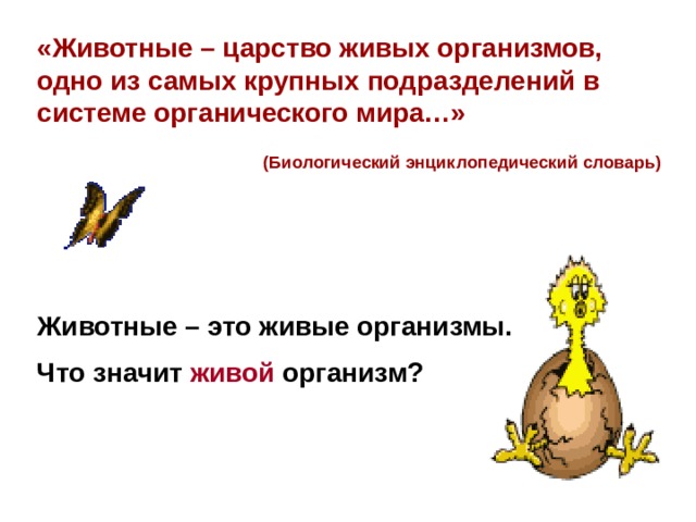 «Животные – царство живых организмов, одно из самых крупных подразделений в системе органического мира…»  (Биологический энциклопедический словарь)    Животные – это живые организмы. Что значит живой организм? 