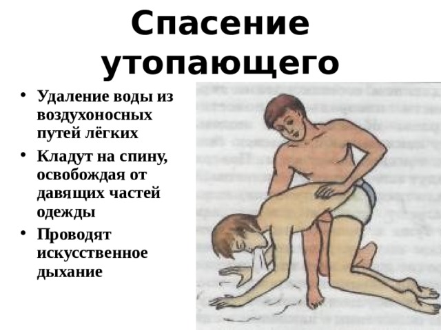 Спасение утопающего Удаление воды из воздухоносных путей лёгких Кладут на спину, освобождая от давящих частей одежды Проводят искусственное дыхание 