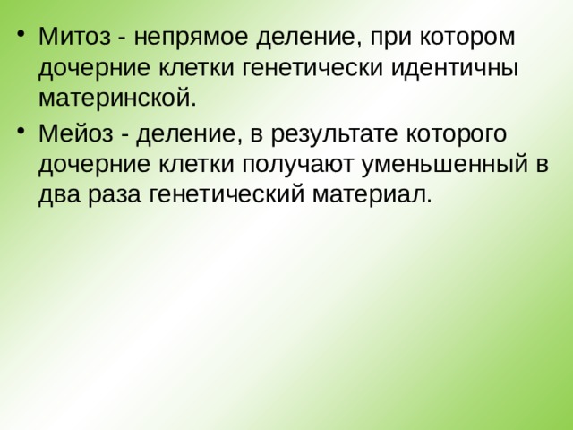 Митоз - непрямое деление, при котором дочерние клетки генетически идентичны материнской. Мейоз - деление, в результате которого дочерние клетки получают уменьшенный в два раза генетический материал. 