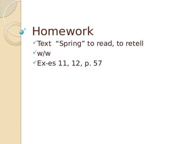Homework Text “Spring” to read, to retell w/w Ex-es 11, 12, p. 57 