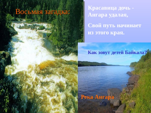 Красавица дочь - Ангара удалая, Свой путь начинает из этого края. Восьмая загадка: Как зовут детей Байкала? Река Ангара 