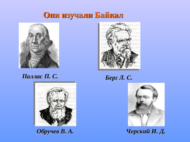 Они изучали Байкал Паллас П. С. Берг Л. С. Обручев В. А. Черский И. Д. 