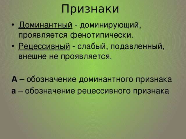 Признаки Доминантный - доминирующий, проявляется фенотипически. Рецессивный - слабый, подавленный, внешне не проявляется. А – обозначение доминантного признака а – обозначение рецессивного признака 
