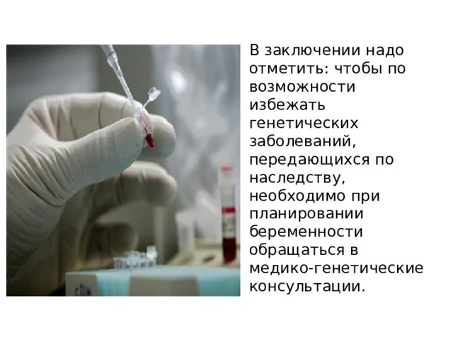 В заключении надо отметить: чтобы по возможности избежать генетических заболеваний, передающихся по наследству, необходимо при планировании беременности обращаться в медико-генетические консультации. 