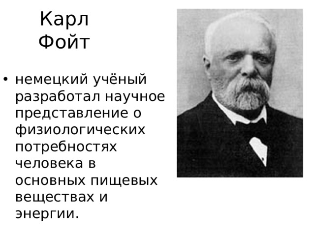 Карл Фойт немецкий учёный разработал научное представление о физиологических потребностях человека в основных пищевых веществах и энергии. 