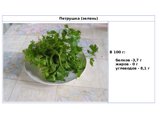 Петрушка (зелень)                                                                                                  В 100 г:  белков -3,7 г  жиров - 0 г  углеводов - 8,1 г  