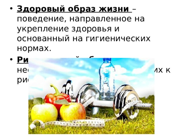 Здоровый образ жизни – поведение, направленное на укрепление здоровья и основанный на гигиенических нормах. Рискованный образ жизни – несоблюдение норм приводящих к риску. 