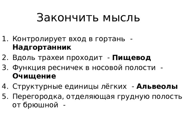 Закончить мысль Контролирует вход в гортань - Надгортанник Вдоль трахеи проходит - Пищевод Функция ресничек в носовой полости - Очищение Структурные единицы лёгких - Альвеолы Перегородка, отделяющая грудную полость от брюшной - 