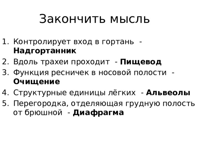 Закончить мысль Контролирует вход в гортань - Надгортанник Вдоль трахеи проходит - Пищевод Функция ресничек в носовой полости - Очищение Структурные единицы лёгких - Альвеолы Перегородка, отделяющая грудную полость от брюшной - Диафрагма 