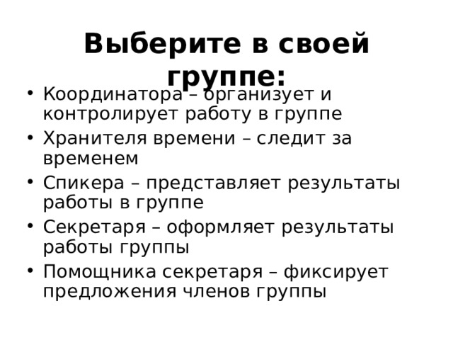 Выберите в своей группе: Координатора – организует и контролирует работу в группе Хранителя времени – следит за временем Спикера – представляет результаты работы в группе Секретаря – оформляет результаты работы группы Помощника секретаря – фиксирует предложения членов группы 