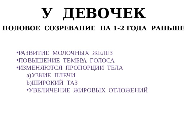У девочек Половое созревание на 1-2 года раньше Развитие молочных желез Повышение тембра голоса Изменяются пропорции тела Узкие плечи Широкий таз Увеличение жировых отложений 