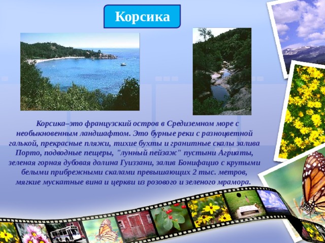 Корсика  Корсика–это французский остров в Средиземном море с необыкновенным ландшафтом. Это бурные реки с разноцветной галькой, прекрасные пляжи, тихие бухты и гранитные скалы залива Порто, подводные пещеры, 