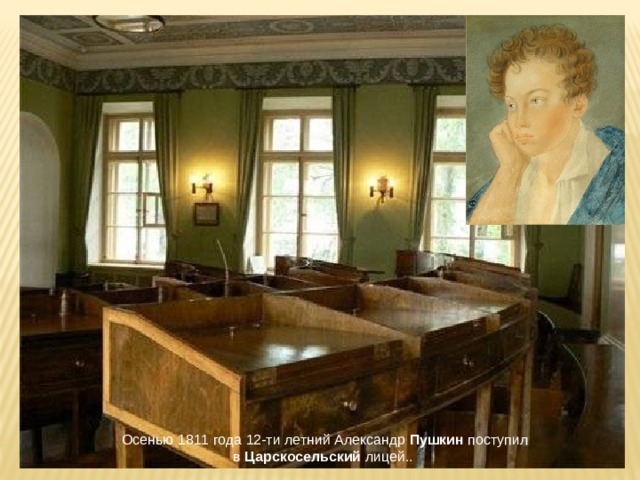 Осенью 1811 года 12-ти летний Александр  Пушкин  поступил в  Царскосельский лицей.. 