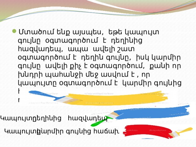 Մտածում ենք այսպես, եթե կապույտ գույնը օգտագործում է դեղինից հազվադեպ, ապա ավելի շատ օգտագործում է դեղին գույնը, իսկ կարմիր գույնը ավելի քիչ է օգտագործում, քանի որ խնդրի պահանջի մեջ ասվում է , որ կապույտը օգտագործում է կարմիր գույնից հաճախ։ Պարզվում է նկարչի սիրած գույնը դեղինն է։ դեղինից հազվադեպ Կապույտը՝ Կապույտը՝ կարմիր գույնից հաճախ 