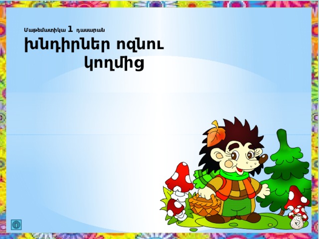 Մաթեմատիկա 1 դասարան  խնդիրներ ոզնու  կողմից 