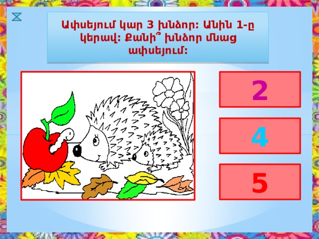 Ափսեյում կար 3 խնձոր: Անին 1-ը կերավ: Քանի՞ խնձոր մնաց ափսեյում: 2 4 5 