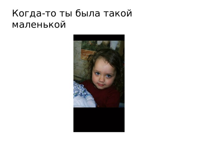 Когда-то ты была такой маленькой 