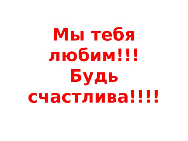 Мы тебя любим!!!  Будь счастлива!!!! 