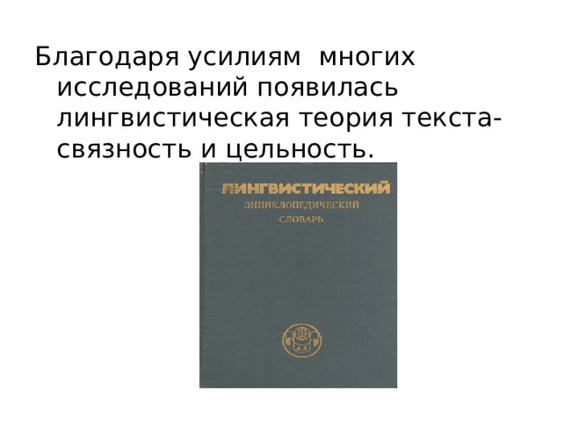 Благодаря усилиям многих исследований появилась лингвистическая теория текста-связность и цельность. 